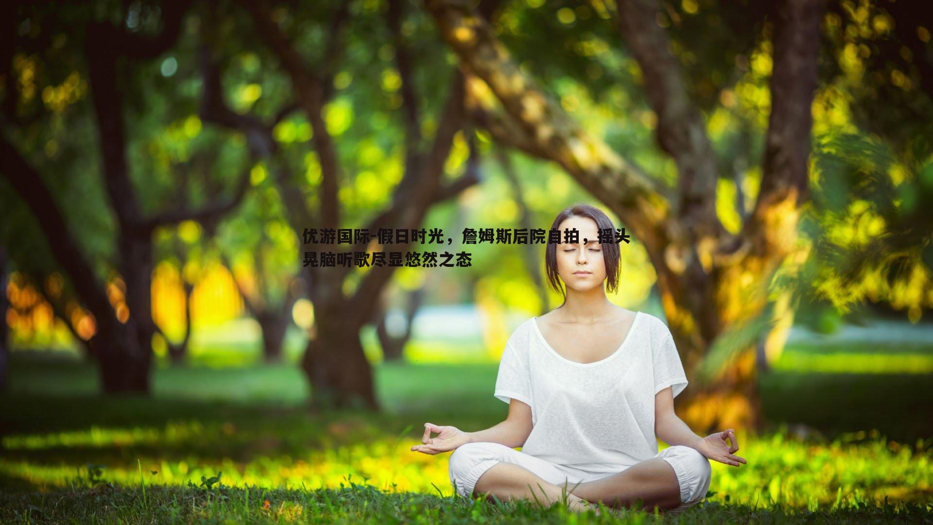 假日时光，詹姆斯后院自拍，摇头晃脑听歌尽显悠然之态
